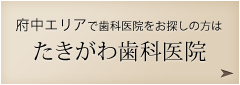 府中エリアで歯科医院をお探しの方はたきがわ歯科医院