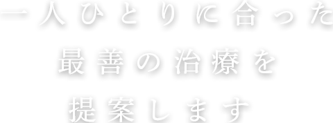 最善のオーダーメイド治療を提案します